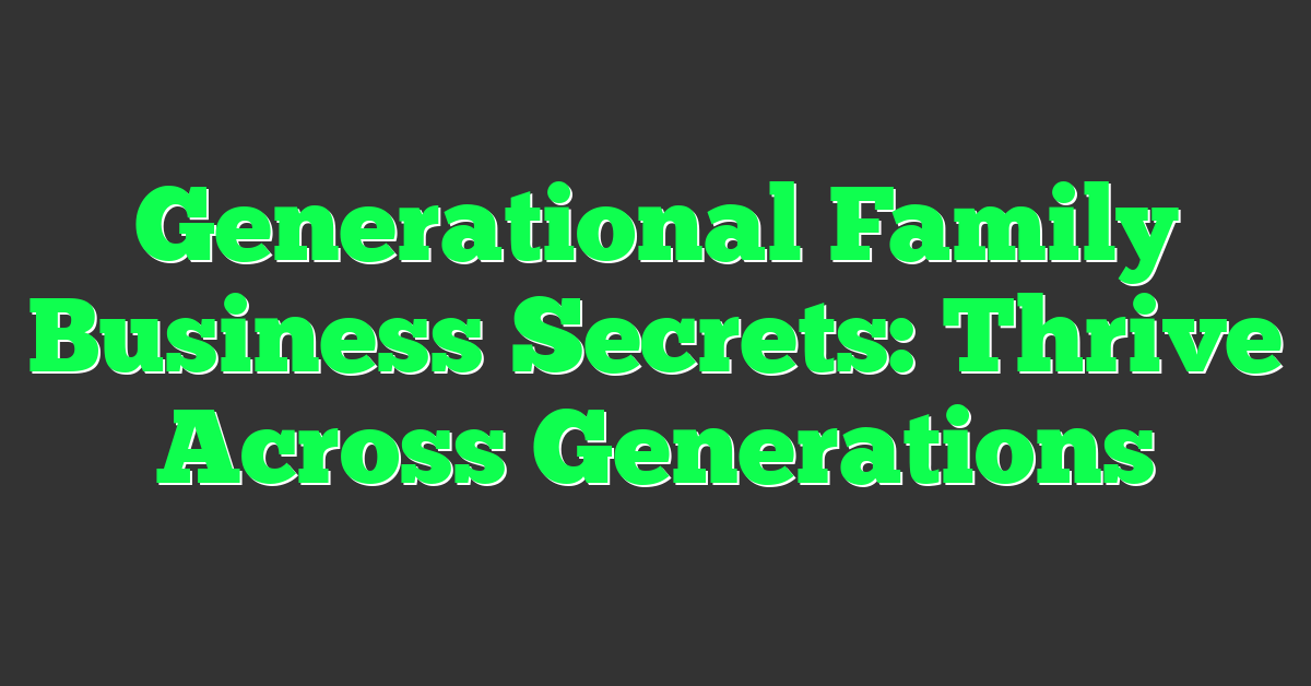 Generational Family Business Secrets: Thrive Across Generations