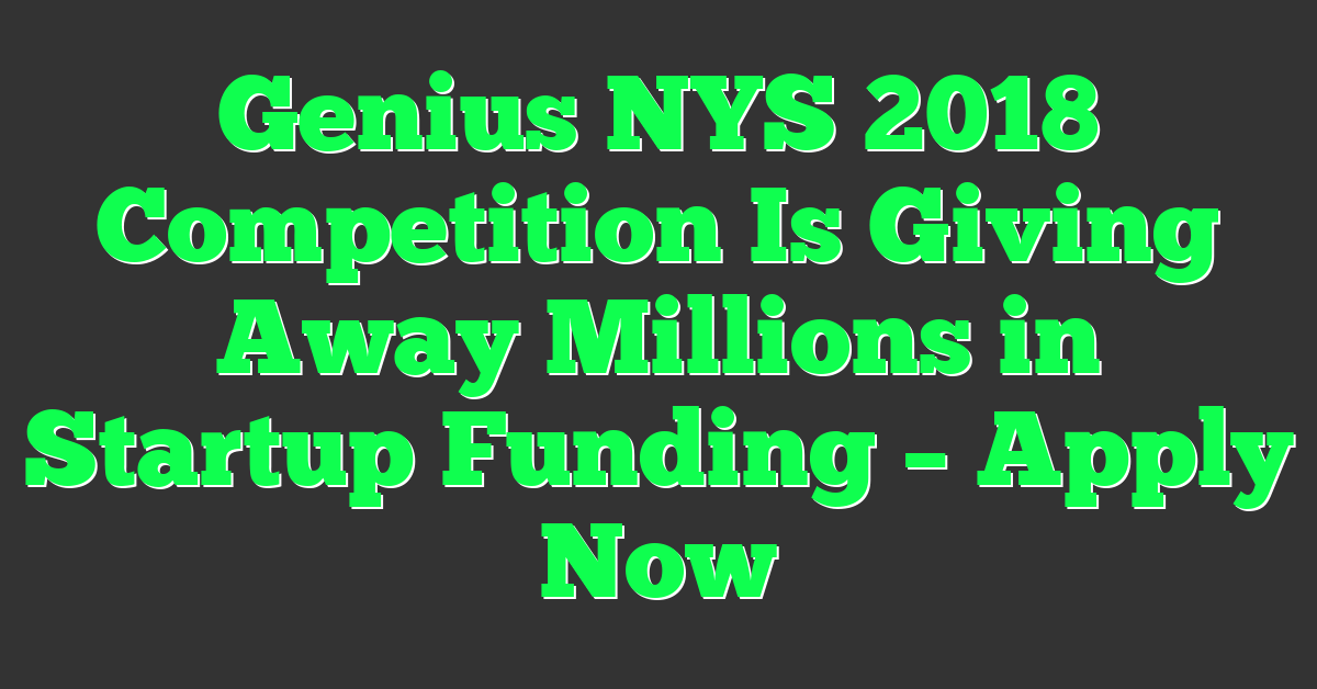 Genius NYS 2018 Competition Is Giving Away Millions in Startup Funding – Apply Now