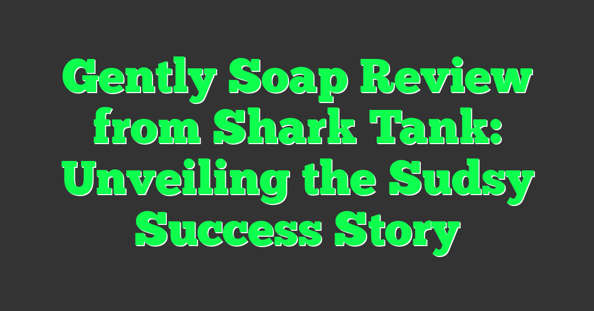 Gently Soap Review from Shark Tank: Unveiling the Sudsy Success Story