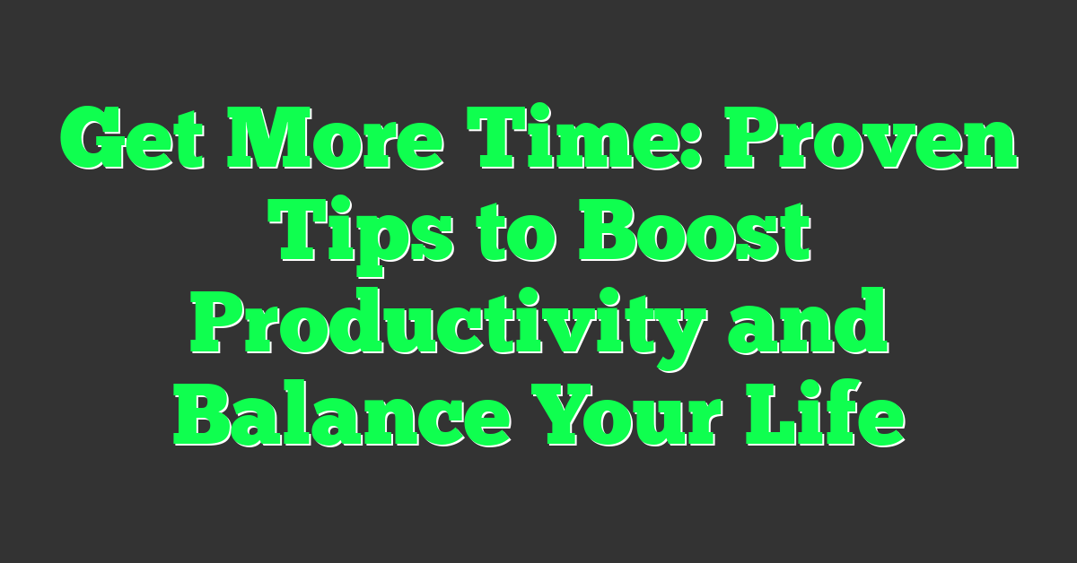 Get More Time: Proven Tips to Boost Productivity and Balance Your Life