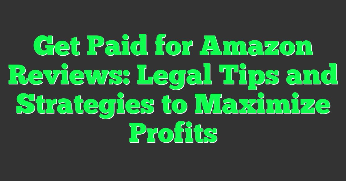Get Paid for Amazon Reviews: Legal Tips and Strategies to Maximize Profits