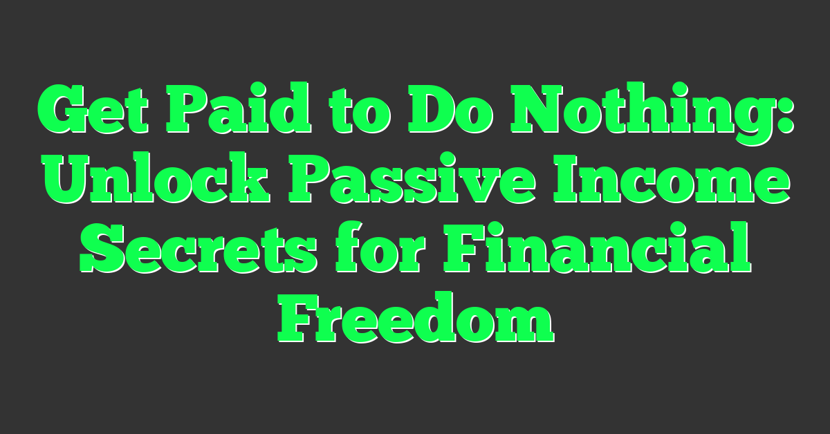 Get Paid to Do Nothing: Unlock Passive Income Secrets for Financial Freedom