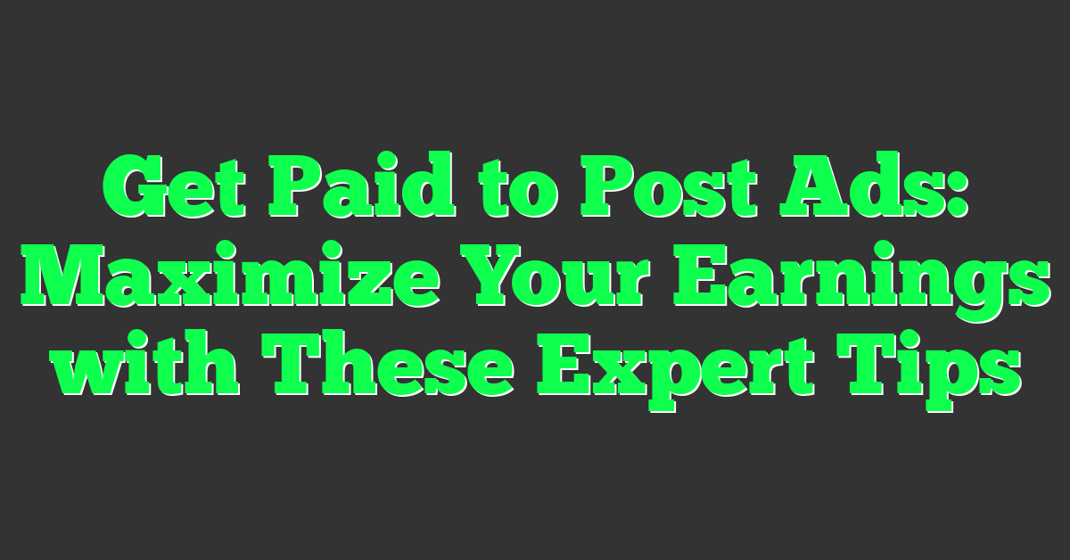 Get Paid to Post Ads: Maximize Your Earnings with These Expert Tips