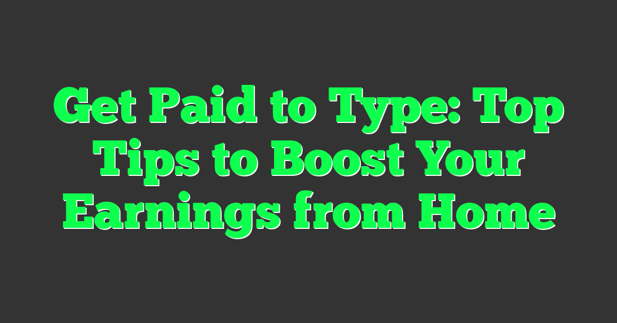 Get Paid to Type: Top Tips to Boost Your Earnings from Home