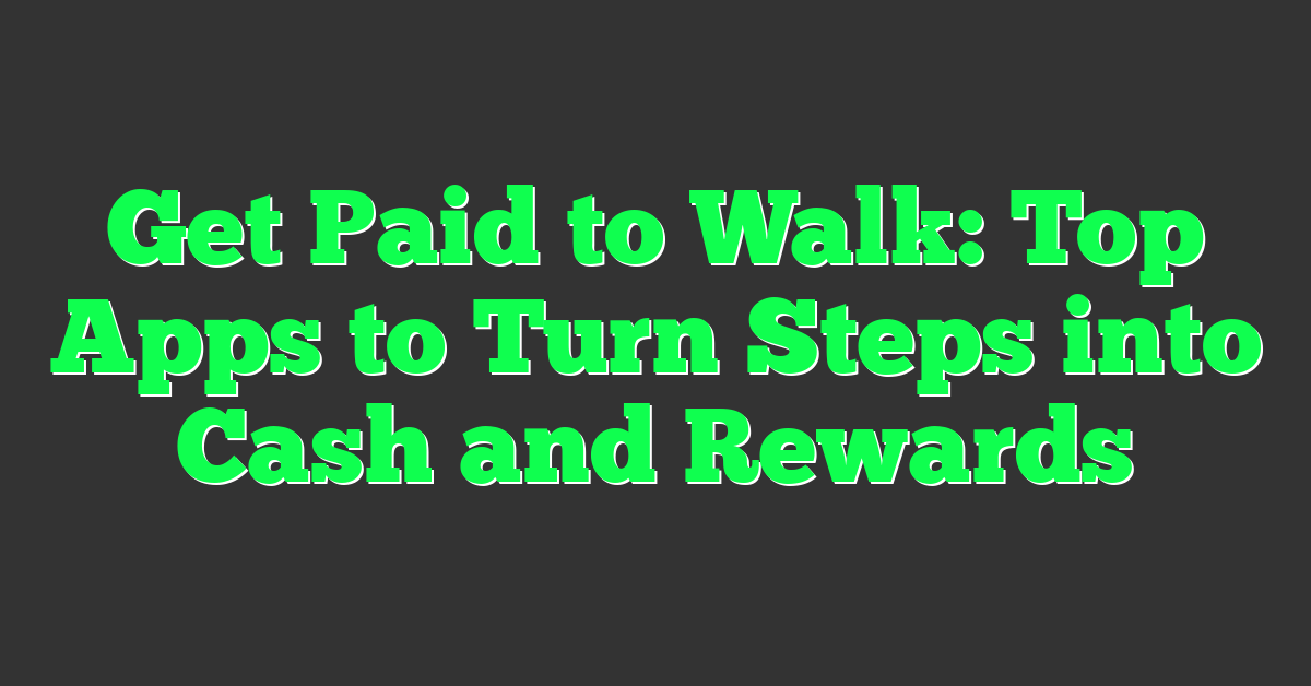 Get Paid to Walk: Top Apps to Turn Steps into Cash and Rewards