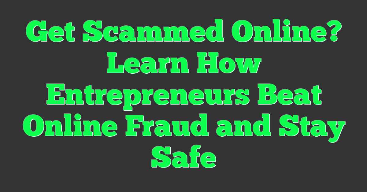 Get Scammed Online? Learn How Entrepreneurs Beat Online Fraud and Stay Safe