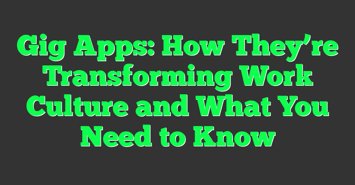 Gig Apps: How They’re Transforming Work Culture and What You Need to Know