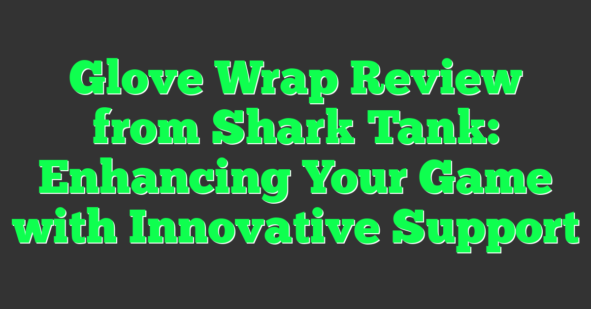Glove Wrap Review from Shark Tank: Enhancing Your Game with Innovative Support