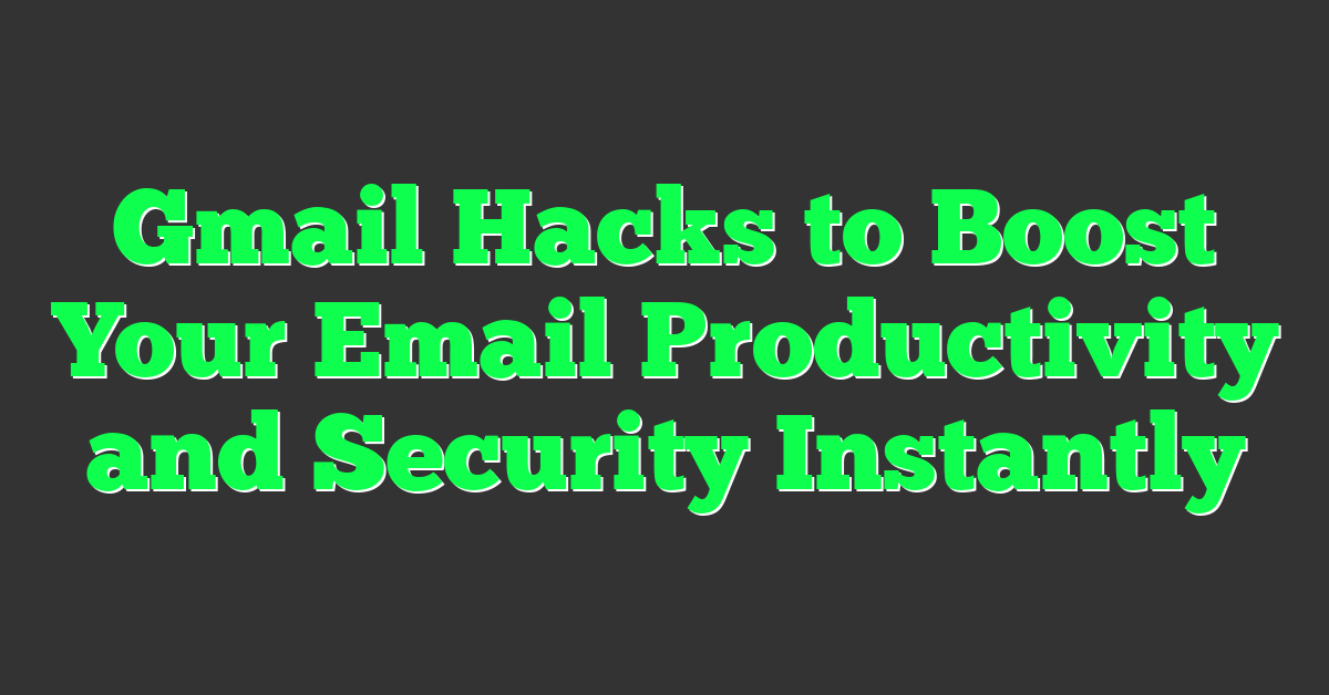 Gmail Hacks to Boost Your Email Productivity and Security Instantly