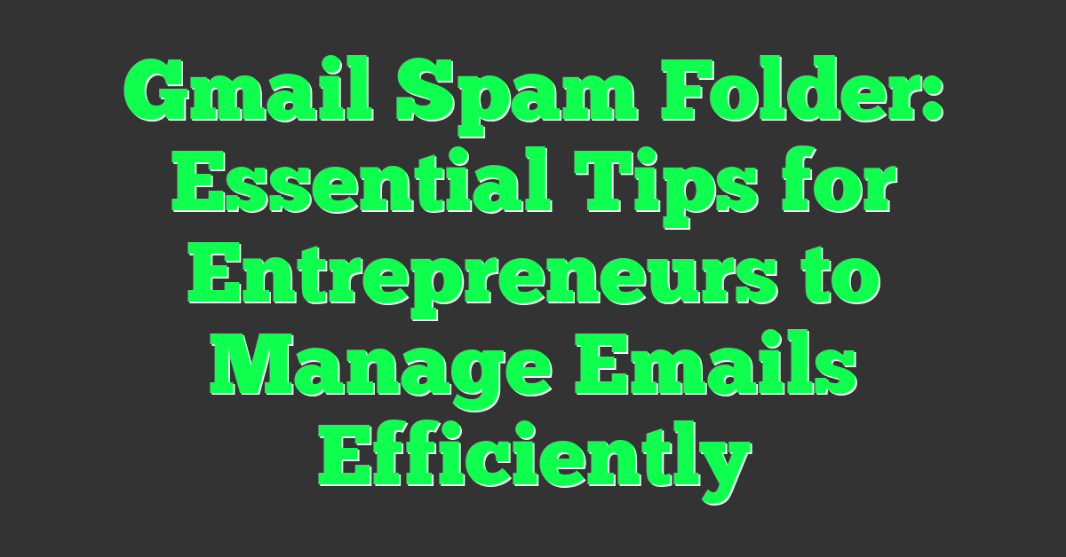 Gmail Spam Folder: Essential Tips for Entrepreneurs to Manage Emails Efficiently
