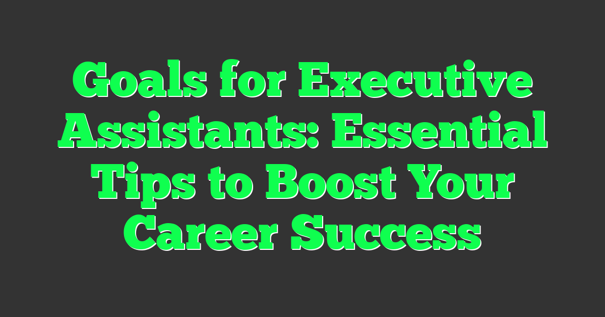 Goals for Executive Assistants: Essential Tips to Boost Your Career Success