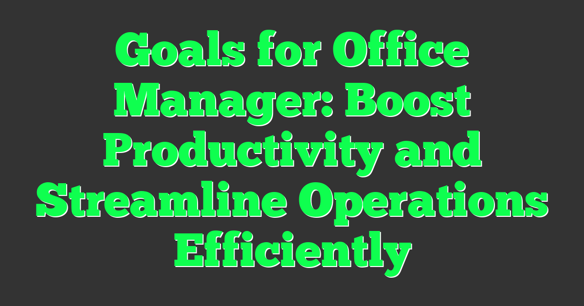 Goals for Office Manager: Boost Productivity and Streamline Operations Efficiently