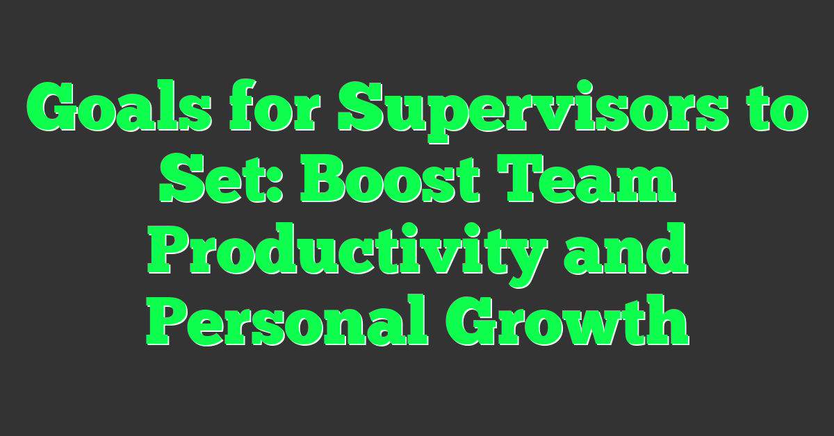 Goals for Supervisors to Set: Boost Team Productivity and Personal Growth