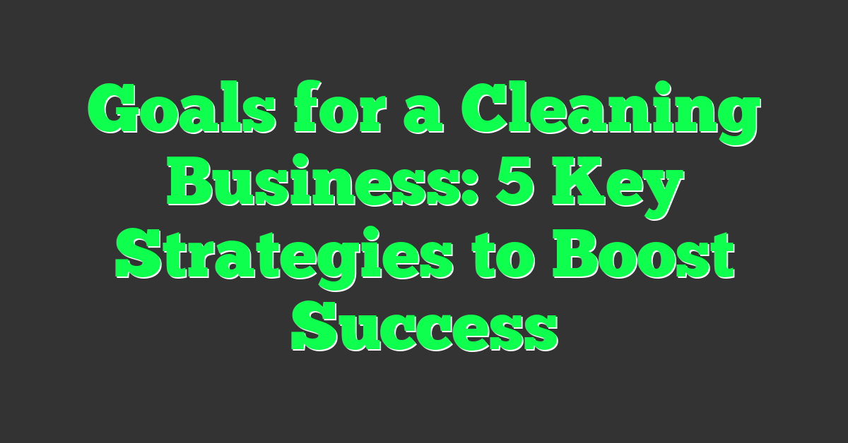 Goals for a Cleaning Business: 5 Key Strategies to Boost Success