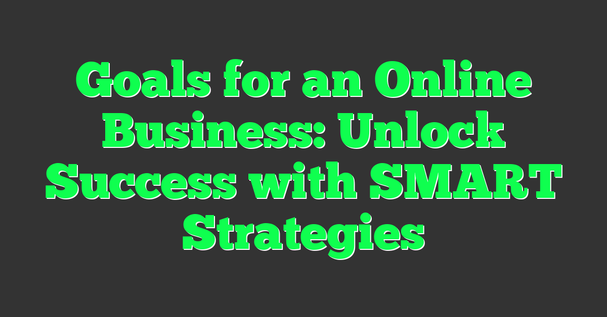 Goals for an Online Business: Unlock Success with SMART Strategies