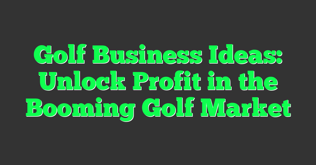 Golf Business Ideas: Unlock Profit in the Booming Golf Market