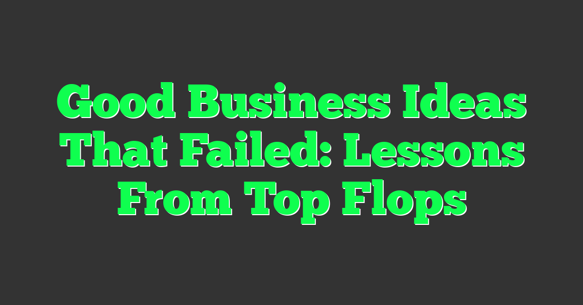 Good Business Ideas That Failed: Lessons From Top Flops