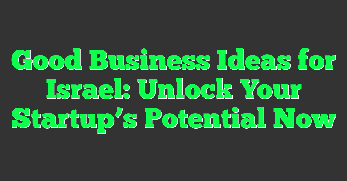 Good Business Ideas for Israel: Unlock Your Startup’s Potential Now