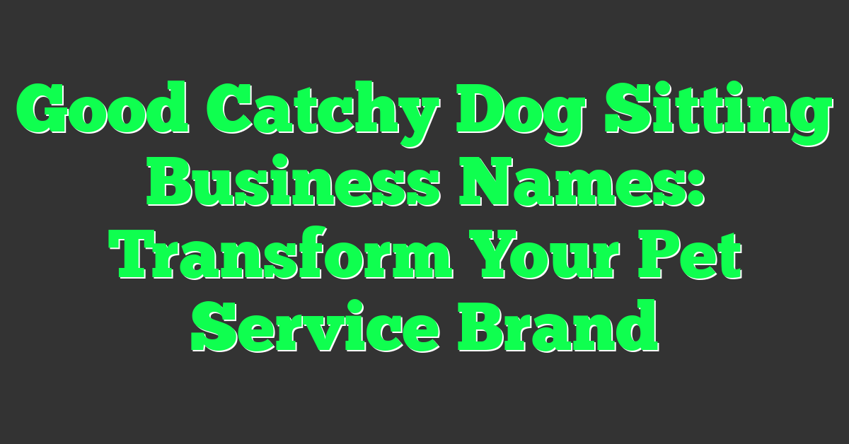 Good Catchy Dog Sitting Business Names: Transform Your Pet Service Brand