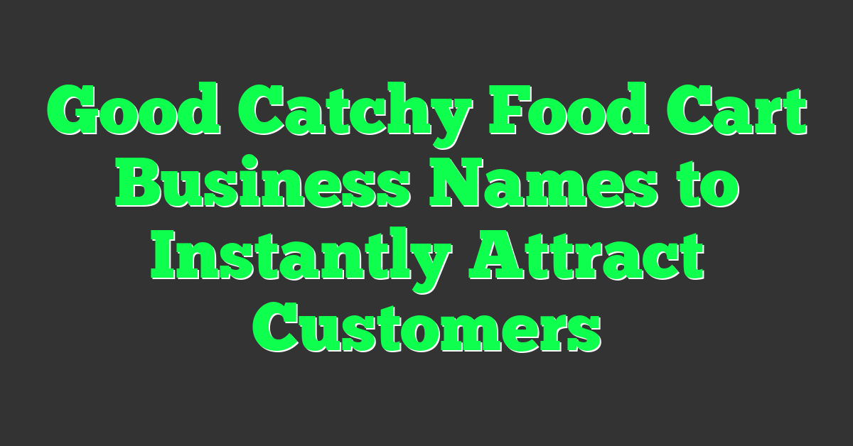 Good Catchy Food Cart Business Names to Instantly Attract Customers