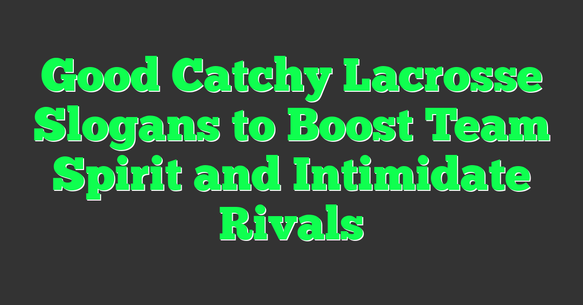 Good Catchy Lacrosse Slogans to Boost Team Spirit and Intimidate Rivals