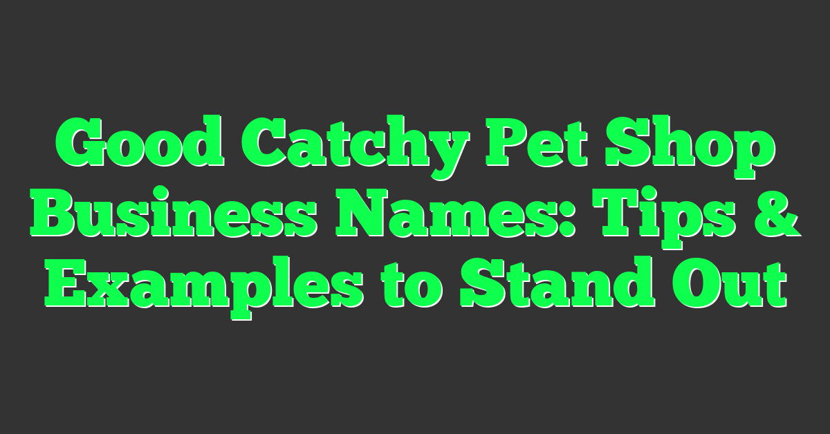 Good Catchy Pet Shop Business Names: Tips & Examples to Stand Out