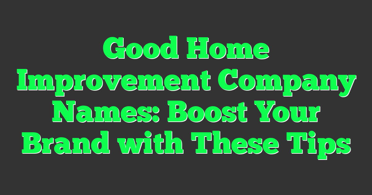 Good Home Improvement Company Names: Boost Your Brand with These Tips