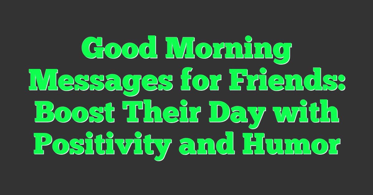 Good Morning Messages for Friends: Boost Their Day with Positivity and Humor