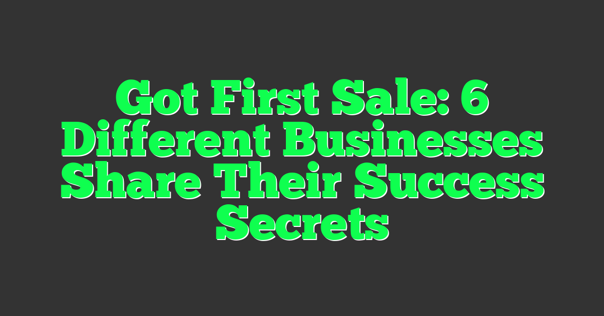 Got First Sale: 6 Different Businesses Share Their Success Secrets