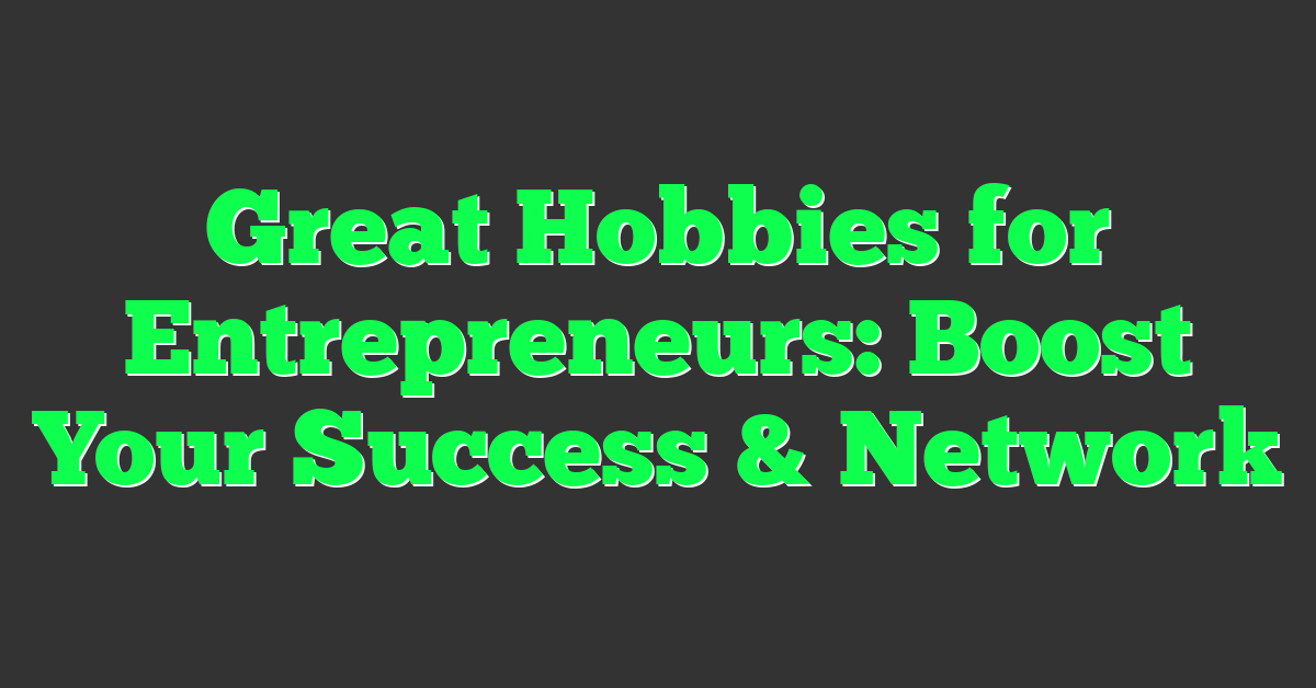 Great Hobbies for Entrepreneurs: Boost Your Success & Network