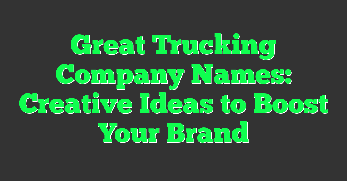 Great Trucking Company Names: Creative Ideas to Boost Your Brand
