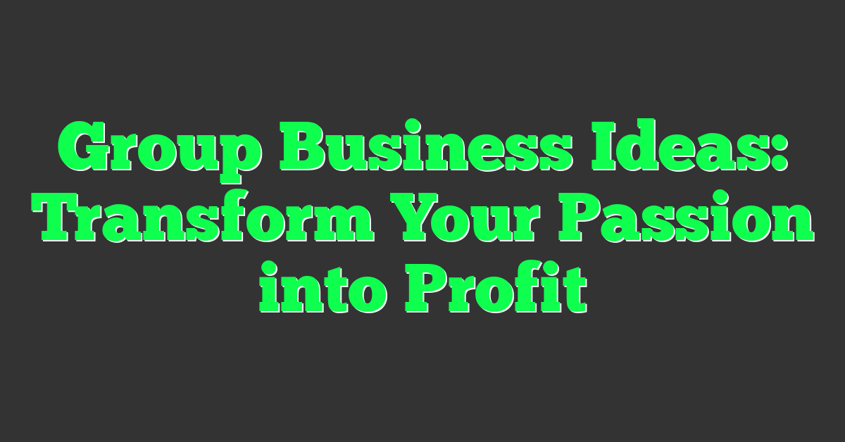 Group Business Ideas: Transform Your Passion into Profit