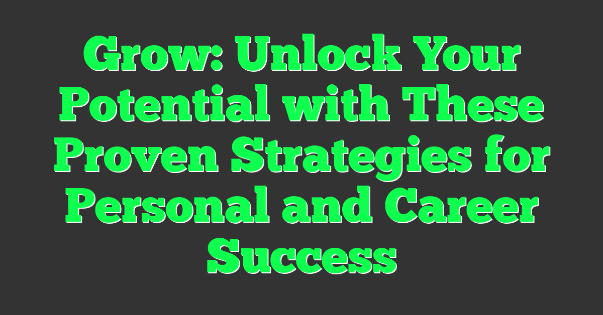 Grow: Unlock Your Potential with These Proven Strategies for Personal and Career Success
