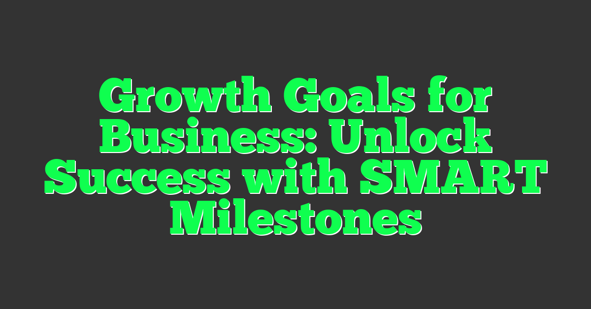 Growth Goals for Business: Unlock Success with SMART Milestones