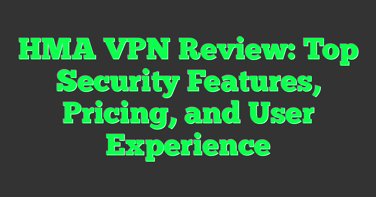 HMA VPN Review: Top Security Features, Pricing, and User Experience