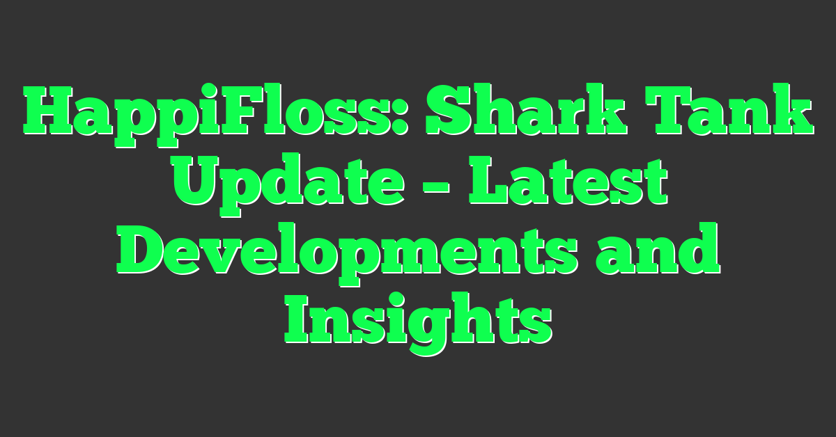 HappiFloss: Shark Tank Update – Latest Developments and Insights