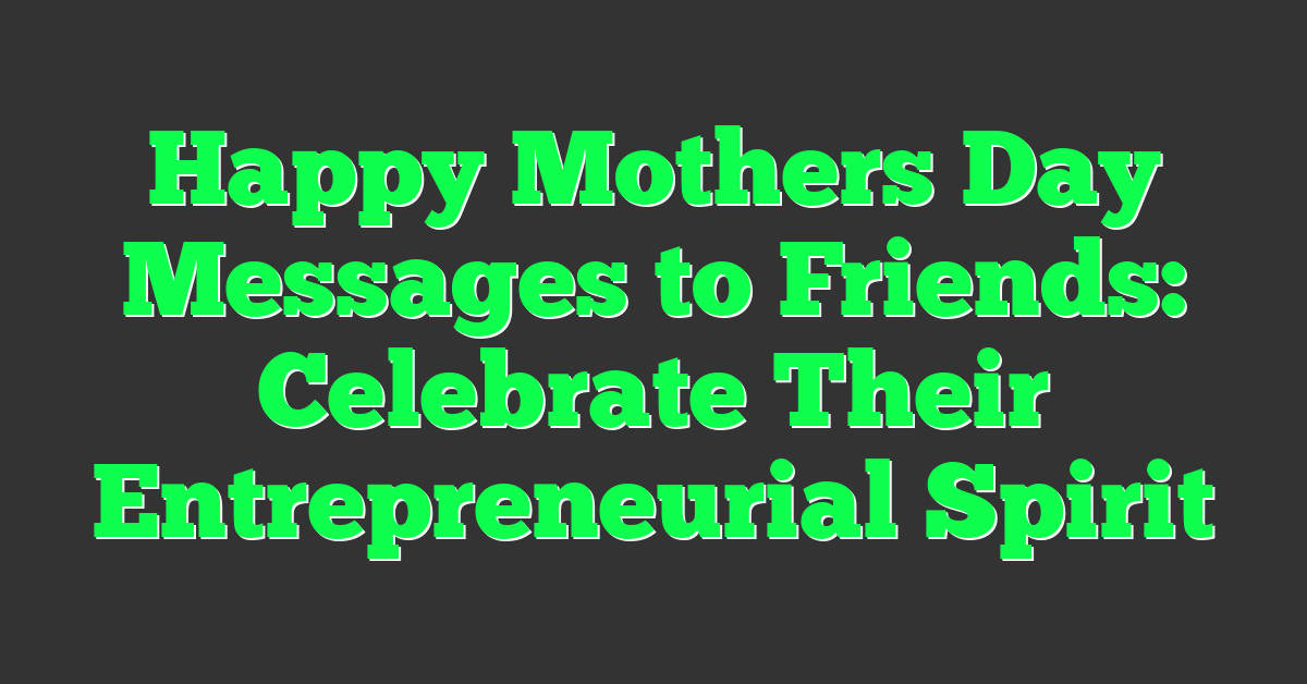 Happy Mothers Day Messages to Friends: Celebrate Their Entrepreneurial Spirit