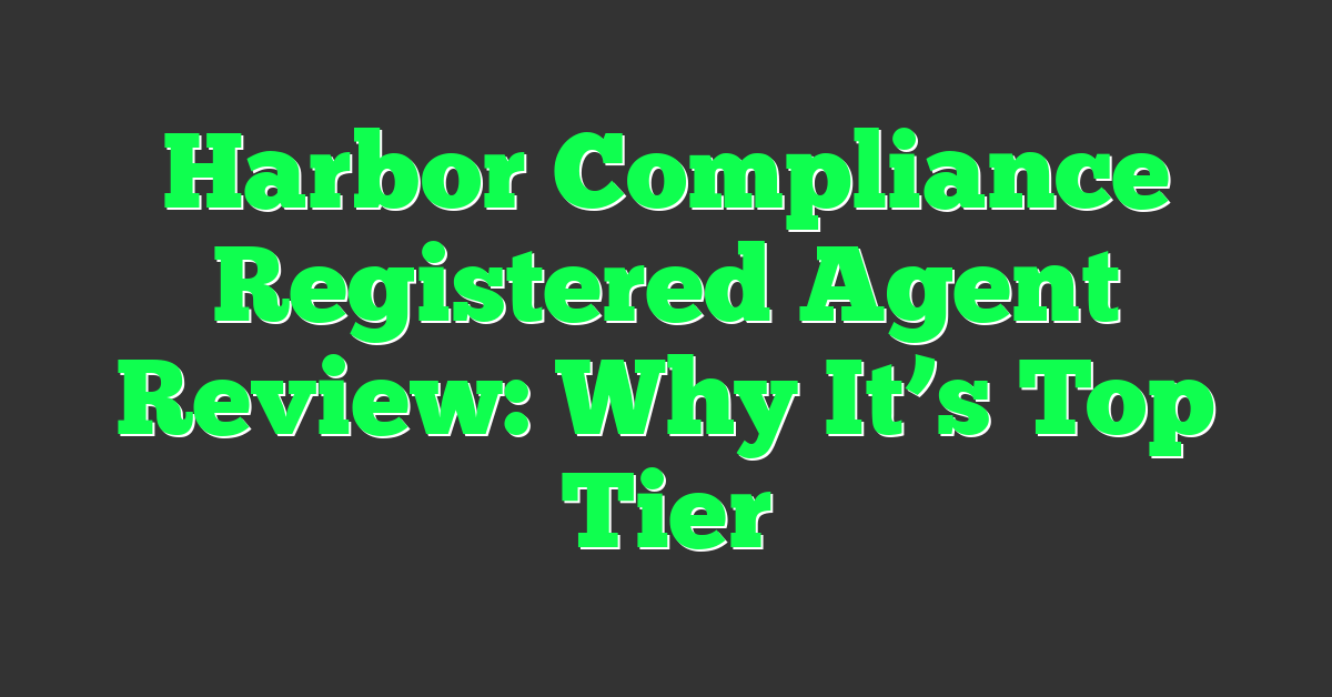 Harbor Compliance Registered Agent Review: Why It’s Top Tier
