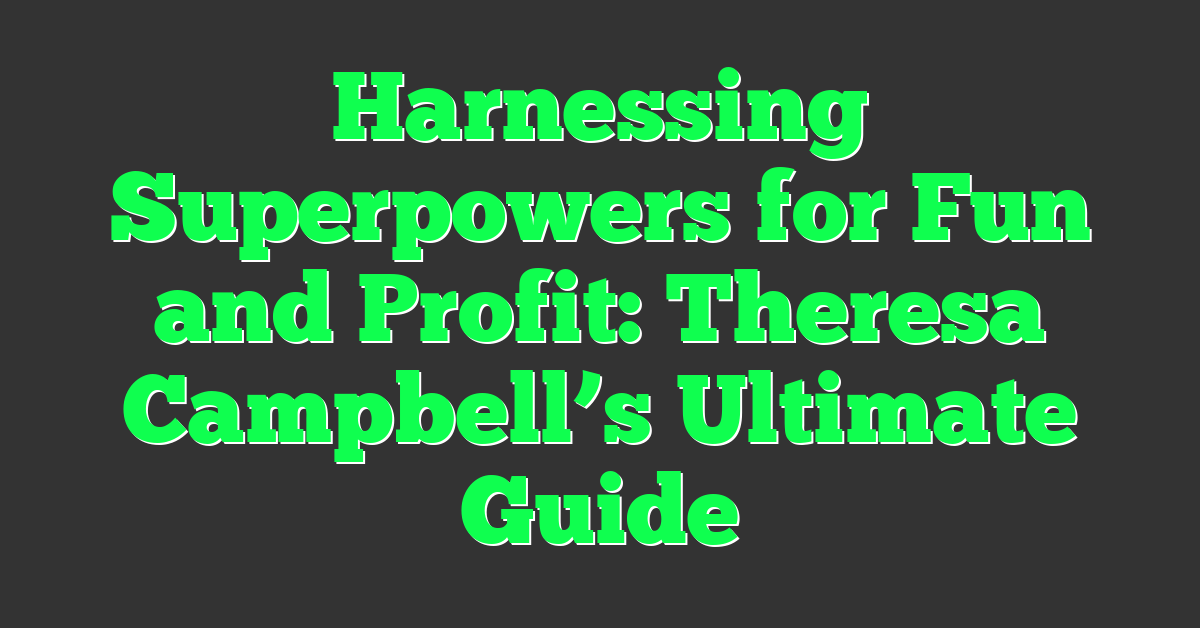 Harnessing Superpowers for Fun and Profit: Theresa Campbell’s Ultimate Guide