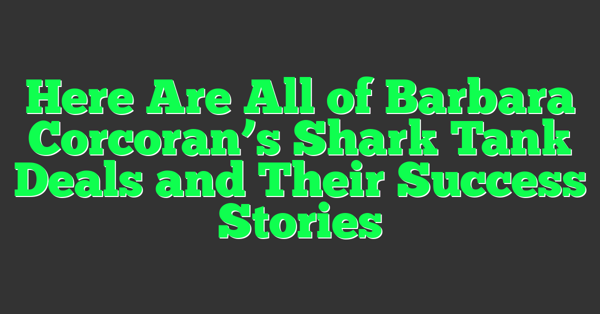 Here Are All of Barbara Corcoran’s Shark Tank Deals and Their Success Stories