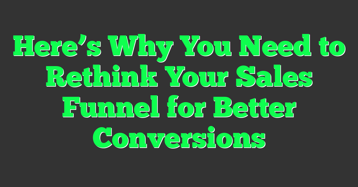 Here’s Why You Need to Rethink Your Sales Funnel for Better Conversions