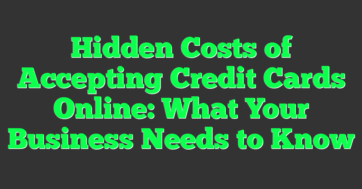 Hidden Costs of Accepting Credit Cards Online: What Your Business Needs to Know