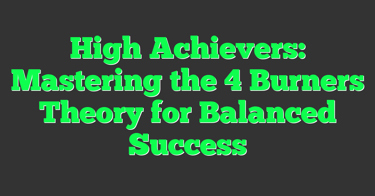 High Achievers: Mastering the 4 Burners Theory for Balanced Success