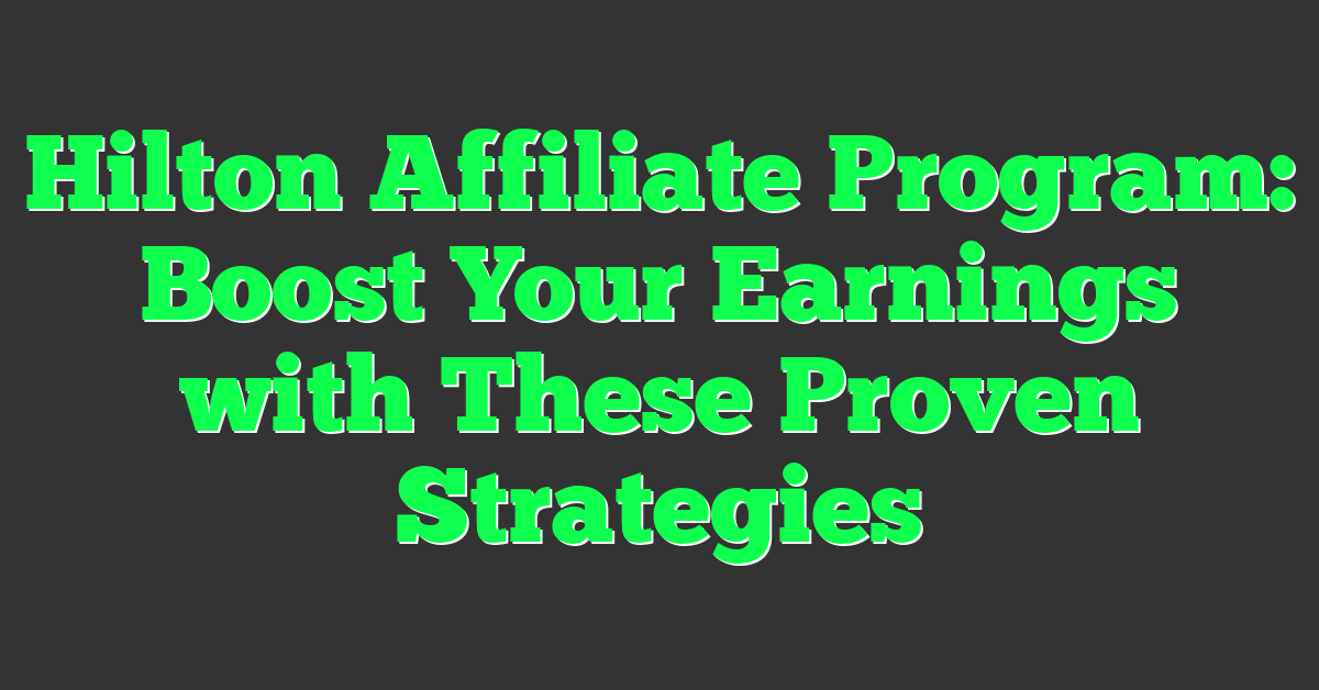 Hilton Affiliate Program: Boost Your Earnings with These Proven Strategies