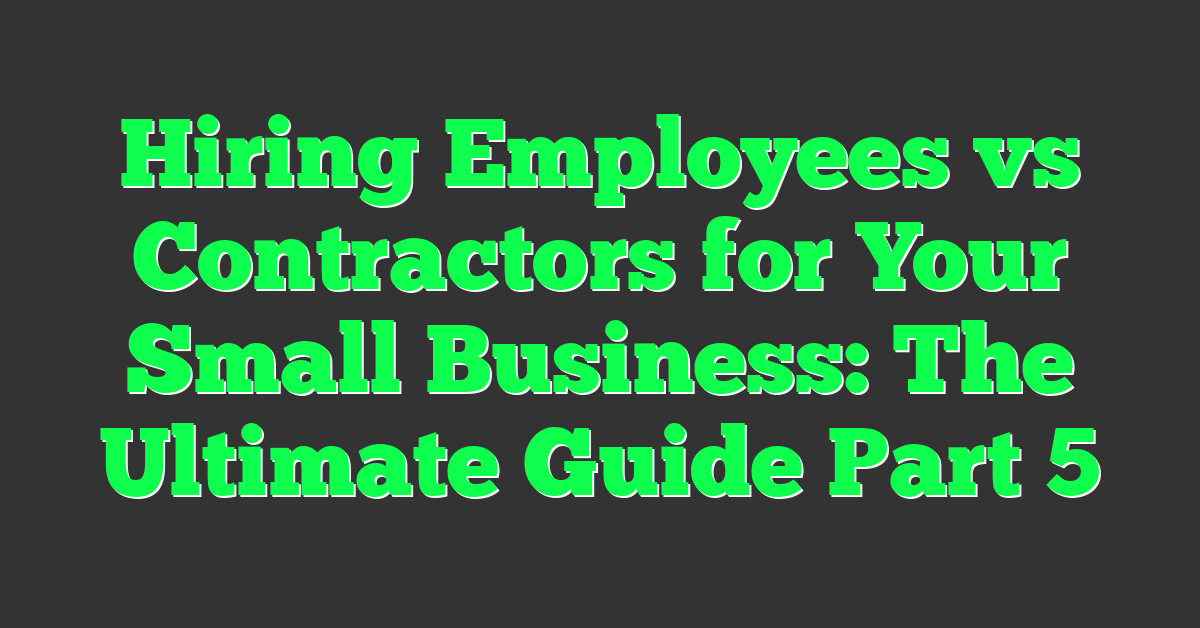 Hiring Employees vs Contractors for Your Small Business: The Ultimate Guide Part 5