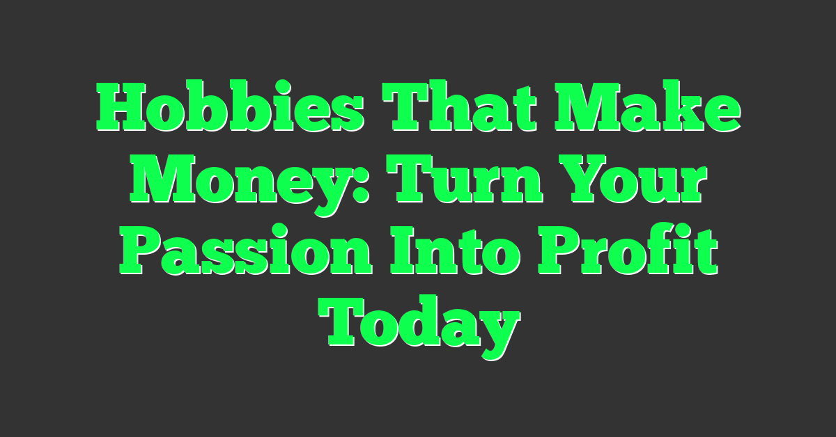 Hobbies That Make Money: Turn Your Passion Into Profit Today