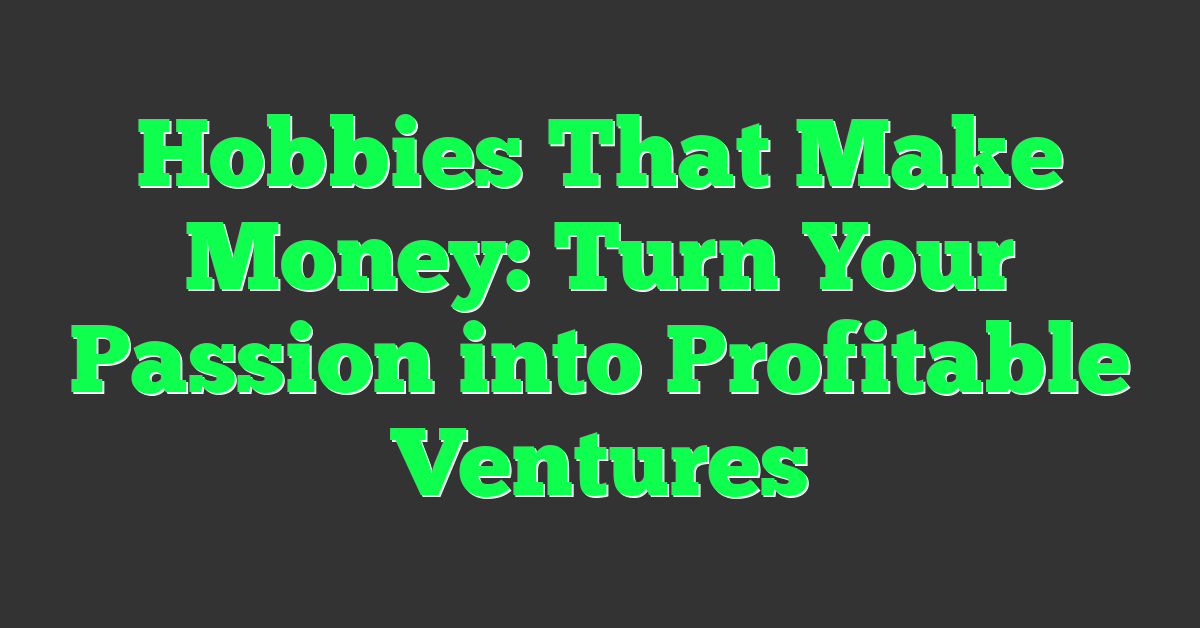 Hobbies That Make Money: Turn Your Passion into Profitable Ventures