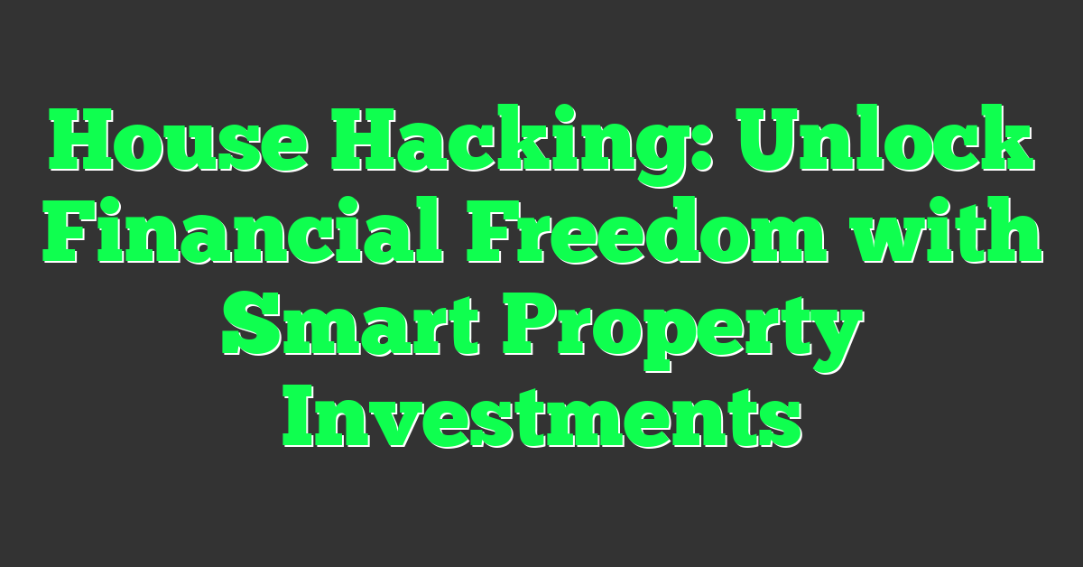 House Hacking: Unlock Financial Freedom with Smart Property Investments