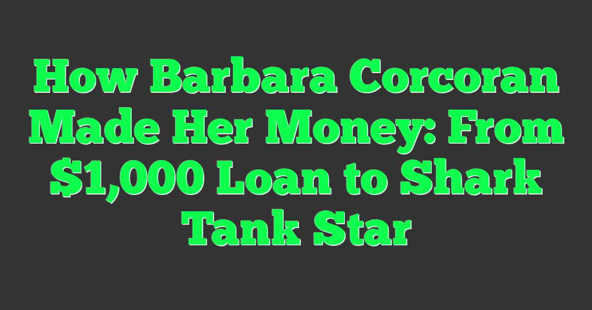 How Barbara Corcoran Made Her Money: From $1,000 Loan to Shark Tank Star