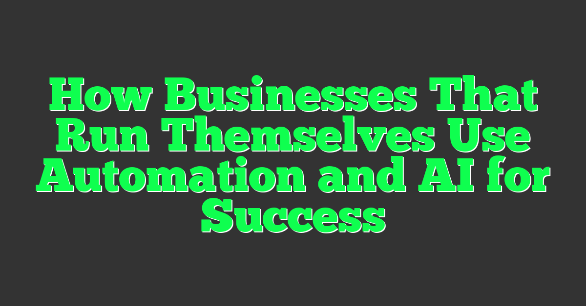 How Businesses That Run Themselves Use Automation and AI for Success